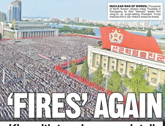  ??  ?? NUCLEAR WAR OF WORDS: Thousands of North Korean citizens mass Thursday in Pyongyang for their “beloved” leader Kim Jong-un as tough-talking President Trump matched Kim’s war rhetoric threat-for-threat.