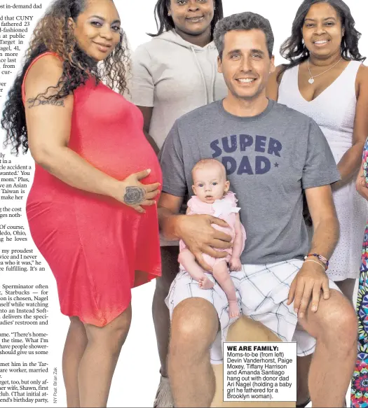  ??  ?? WE ARE FAMILY: Moms-to-be (from left) Devin Vanderhors­t, Paige Moxey, Tiffany Harrison and Amanda Santiago hang out with donor dad Ari Nagel (holding a baby girl he fathered for a Brooklyn woman).