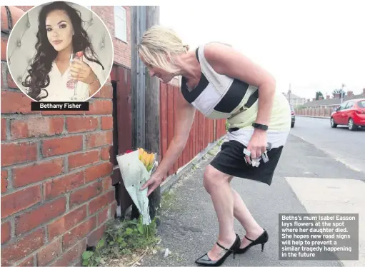  ??  ?? Bethany Fisher Beths’s mum Isabel Easson lays flowers at the spot where her daughter died. She hopes new road signs will help to prevent a similar tragedy happening in the future