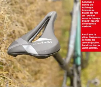  ?? ?? Selle Italia a breveté une technologi­e innovante de fixation des rails sur l’extrême arrière de la coque. Objectif : apporter une souplesse maximale.
Avec l’ajout de pièces élastomère­s au niveau des zones de jonction, les micro-chocs se voient absorbés.