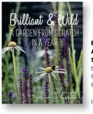  ?? ISBN 978-1910258637 ?? BRILLIANT & WILD: A GARDEN FROM SCRATCH IN A YEAR by Lucy Bellamy Photograph­s by Jason Ingram Pimpernel Press, £20