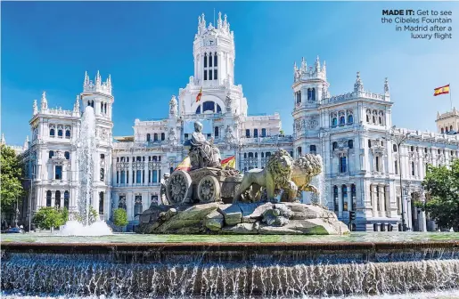  ?? ?? MADE IT: Get to see the Cibeles Fountain in Madrid after a luxury flight