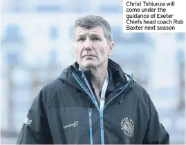  ??  ?? Christ Tshiunza will come under the guidance of Exeter Chiefs head coach Rob Baxter next season