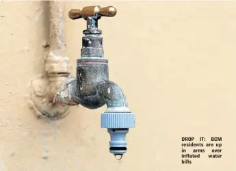  ??  ?? DROP IT: BCM residents are up in arms over inflated water bills