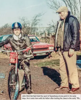  ??  ?? John Shirt Snr had tried the sport of Speedway at one point in his early days. He is seen here with his father after testing the Jawa in the early ’70s.