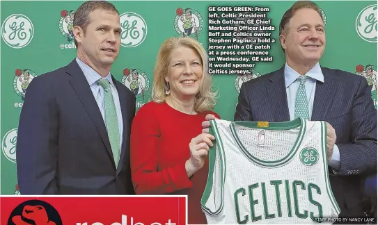  ?? STAFF PHOTO BY NANCY LANE ?? GE GOES GREEN: From left, Celtic President Rich Gotham, GE Chief Marketing Officer Linda Boff and Celtics owner Stephen Pagliuca hold a jersey with a GE patch at a press conference on Wednesday. GE said it would sponsor Celtics jerseys.