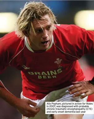  ?? ?? Alix Popham, pictured in action for Wales in 2007, was diagnosed with probable chronic traumatic encephalop­athy (CTE) and early onset dementia last year