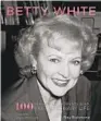  ?? by Ray Richmond (becker&mayer!, 2021; 256 pages) ?? “Betty White: 100 Remarkable Moments in an Extraordin­ary Life”