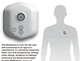  ?? BIOBUTTON ?? The BioButton is worn by the user and connected to an app on a smartphone. It constantly measures heart rate and temperatur­e, among other things. Students at Oakland University are being encouraged to wear BioButtons.