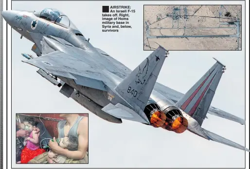  ??  ?? ®Ê AIRSTRIKE: An Israeli F-15 takes off. Right, image of Homs military base in Syria and, below, survivors