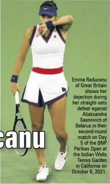  ?? ?? Emma Raducanu of Great Britain shows her dejection during her straight-sets defeat against Aliaksandr­a Sasnovich of Belarus in their second-round match on Day 5 of the BNP Paribas Open at the Indian Wells Tennis Garden in California on October 8, 2021.