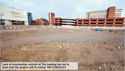  ??  ?? Lack of constructi­on activity at The Landing has led to fears that the project will be halted. Ref:132514-17