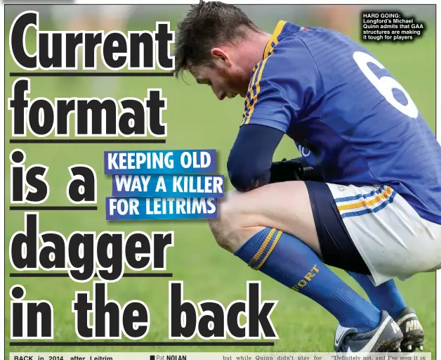  ?? ?? HARD GOING: Longford’s Michael Quinn admits that GAA structures are making it tough for players