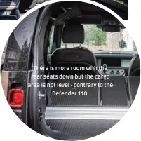  ??  ?? There is more room with the rear seats down but the cargo area is not level - contrary to the Defender 110.