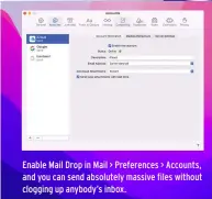  ?? ?? Enable Mail Drop in Mail > Preference­s > Accounts, and you can send absolutely massive files without clogging up anybody’s inbox.