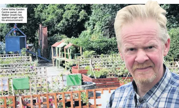  ??  ?? Colne Valley Garden Centre owner Jon Walker (inset) has sparked anger with his announceme­nt