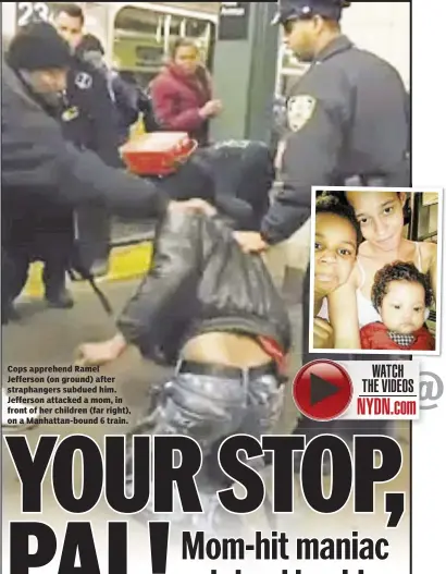  ??  ?? Cops apprehend Ramel Jefferson (on ground) after straphange­rs subdued him. Jefferson attacked a mom, in front of her children (far right), on a Manhattan-bound 6 train.