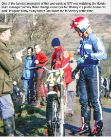  ??  ?? One of the funniest memories of that wet week in 1977 was watching the Honda team manager Sammy Miller change a rear tyre for Whaley in a public house car park. It’s quite funny as my father Ron swore me to secrecy at the time.