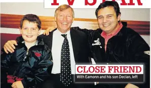  ??  ?? CLOSE FRIEND With Eamonn and his son Declan, left