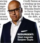  ?? ?? RESURGENT: Steel magnate Sanjeev Gupta