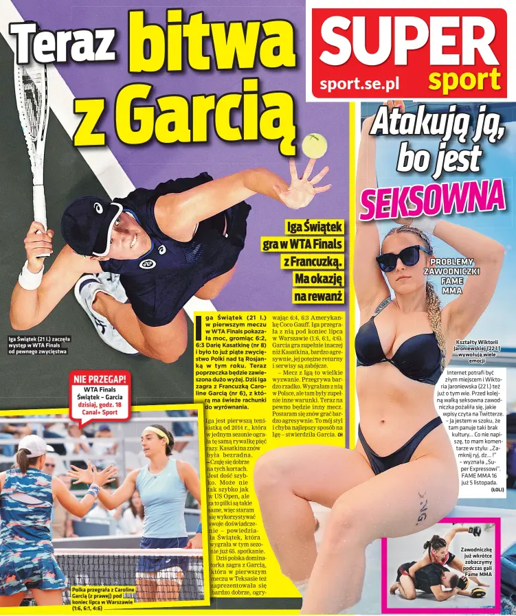  ?? ?? Iga Swiatek (21 l.) zaczeła wystep w WTA Finals od pewnego zwyciestwa
Polka przegrała z Caroline Garcia (z prawej) pod koniec lipca w Warszawie (1:6, 6:1, 4:6)
Kształty Wiktorii Jaroniewsk­iej (22 l.) wywołuja wiele emocji
Zawodniczk­e juz wkrótce zobaczymy podczas gali Fame MMA