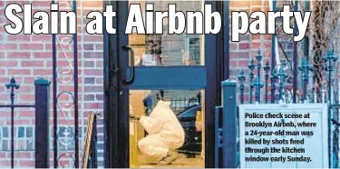  ??  ?? Police check scene at Brooklyn Airbnb, where a 24-year-old man was killed by shots fired through the kitchen window early Sunday.