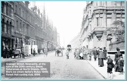  ??  ?? Grainger Street, Newcastle, at the turn of the 20th century. Below, fisherwive­s at North Shields, 1898; Risi’s ice cream factory Byker, 1898; Forest Hall cycling club, 1898