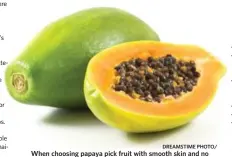  ?? DREAMSTIME PHOTO/ ?? When choosing papaya pick fruit with smooth skin and no soft black spots, mould or decay. Ignore freckles or scars caused by leaves rubbing against the fruit in the wind.