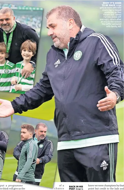  ?? ?? BACK IN HIS POST Ange is ready to go again
BHOY IT’S GOOD TO BE BACK Ange gets to work with new coach Harry Kewell yesterday as Reo Hatate and James Forrest, below left and right, return after an end to the season the gaffer savoured with family, left