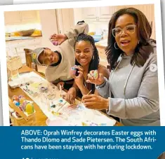  ??  ?? ABOVE: Oprah Winfrey decorates Easter eggs with Thando Dlomo and Sade Pietersen. The South Africans have been staying with her during lockdown.