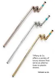  ?? TIFFANY & CO. ?? Tiffany &amp; Co. offers a variety of luxury straws that serve as alternativ­es to plastic straws.