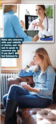  ?? ?? Raise any concerns with your midwife or doctor, and ask to speak to someone else if you don’t feel listened to