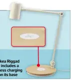  ??  ?? The Ikea Riggad lamp includes a wireless charging pad on its base