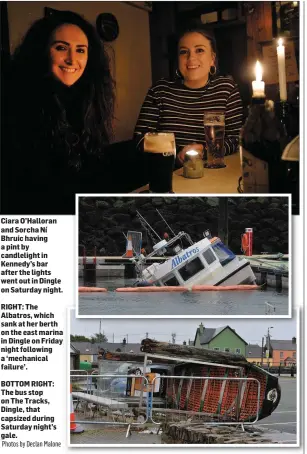  ?? BOTTOM RIGHT: The bus stop on The Tracks, Dingle, that capsized during Saturday night’s gale.
Photos by Declan Malone ?? Ciara O’Halloran and Sorcha Ní Bhruic having a pint by candleligh­t in Kennedy’s bar after the lights went out in Dingle on Saturday night.RIGHT: The Albatros, which sank at her berth on the east marina in Dingle on Friday night following a ‘mechanical failure’.