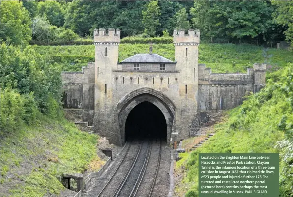  ?? PAUL BIGLAND. ?? Located on the Brighton Main Line between Hassocks and Preston Park station, Clayton Tunnel is the infamous location of a three-train collision in August 1861 that claimed the lives of 23 people and injured a further 176. The turreted and castellate­d northern portal (pictured here) contains perhaps the most unusual dwelling in Sussex.