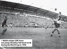  ?? ?? > Welsh winger Cliff Jones out-jumps Brazilian full-back Sordi during the World Cup in 1958