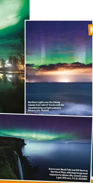  ??  ?? Northern Lights over the Orkney Islands from John O’ Groats with the cloud blocking out light pollution 59 secs, f/4, ISO640 Aurora over Mealt Falls and Kilt Rock on the Isle of Skye, with long foreground exposure to obtain silky smooth water Land: 265 secs, f/2.8, ISO10 00