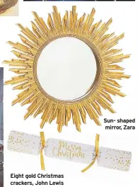  ??  ?? Eight gold Christmas crackers, John Lewis Sun- shaped mirror, Zara I live in a terraced house and would like to soundproof the wall in my bedroom and sitting room between me and my neighbours. Judith Amos, by email