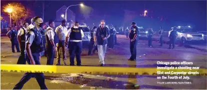  ?? TYLER LARIVIERE/SUN-TIMES ?? Chicago police officers investigat­e a shooting near 61st and Carpenter streets on the Fourth of July.