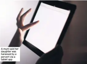  ??  ?? A mum said her daughter was harassed by a pervert via a tablet app