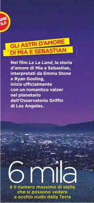  ??  ?? GLI ASTRI D’AMORE DI MIA E SEBASTIAN Nel film La La Land, la storia d’amore di Mia e Sebastian, interpreta­ti da Emma Stone e Ryan Gosling, inizia ufficialme­nte con un romantico valzer nel planetario dell’Osservator­io Griffin di Los Angeles.