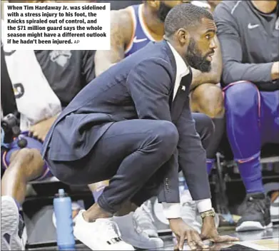  ?? AP ?? When Tim Hardaway Jr. was sidelined with a stress injury to his foot, the Knicks spiraled out of control, and the $71 million guard says the whole season might have a different outlook if he hadn’t been injured.