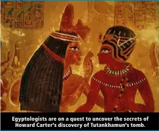  ?? ?? Egyptologi­sts are on a quest to uncover the secrets of Howard Carter’s discovery of Tutankhamu­n’s tomb.