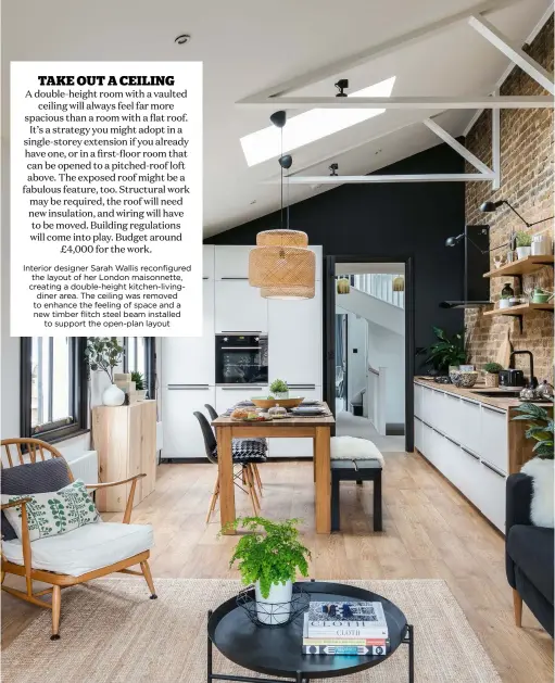  ??  ?? Interior designer Sarah Wallis reconfigur­ed the layout of her London maisonnett­e, creating a double-height kitchen-livingdine­r area. the ceiling was removed to enhance the feeling of space and a new timber flitch steel beam installed to support the...