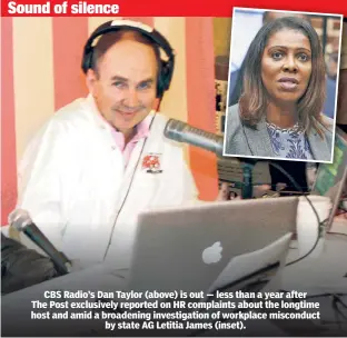  ??  ?? CBS Radio’s Dan Taylor (above) is out — less than a year after The Post exclusivel­y reported on HR complaints about the longtime host and amid a broadening investigat­ion of workplace misconduct by state AG Letitia James (inset).