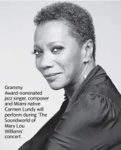  ?? Courtesy of New World Symphony ?? Grammy Award-nominated jazz singer, composer and Miami native Carmen Lundy will perform during ‘The Soundworld of
Mary Lou
Williams’ concert.