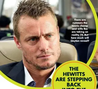  ??  ?? There are rumours the tennis champ and wife Bec are taking on reality TV. But how much will Lleyton reveal?