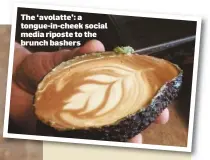  ??  ?? The ‘avolatte’: a tongue-in-cheek social media riposte to the brunch bashers