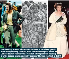  ?? ?? L-R: Walking around Windsor Horse Show in her riding gear in May 1988; visiting Taranaki, New Zealand during her Silver Jubilee tour in February 1977 and at a film premiere wearing a white beaded evening gown by designer Norman Hartnell in 1960