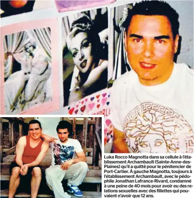  ??  ?? Luka Rocco Magnotta dans sa cellule à l’établissem­ent Archambaul­t (Sainte-anne-desPlaines) qu’il a quitté pour le pénitencie­r de Port-cartier. À gauche Magnotta, toujours à l’établissem­ent Archambaul­t, avec le pédophile Jonathan Lafrance-rivard, condamné à une peine de 40 mois pour avoir eu des relations sexuelles avec des fillettes qui pouvaient n’avoir que 12 ans.